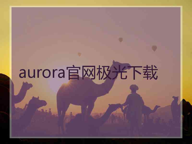 aurora官网极光下载