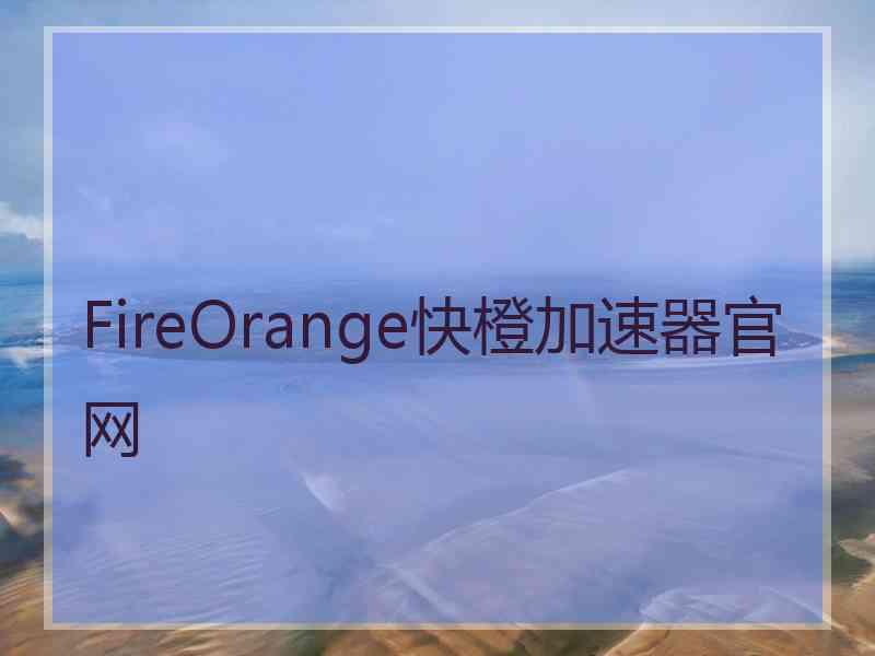 FireOrange快橙加速器官网