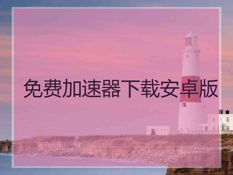 免费加速器下载安卓版